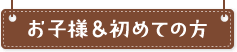 お子様＆はじめての方